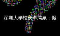 深圳大学校长李清泉：促内地香港高等教育双向互补合作