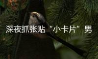 深夜抓张贴“小卡片”男子，他们被确认为见义勇为人员