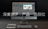 深度测评：产品一流但位置尴尬，值得入手吗