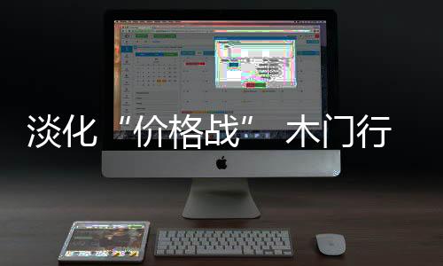 淡化木门价格战难以为继