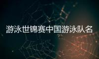 游泳世锦赛中国游泳队名单	：潘展乐领衔，覃海洋、张雨霏在列