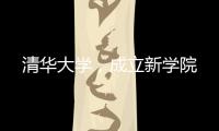 清华大学，成立新学院