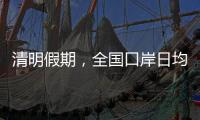 清明假期，全国口岸日均出入境人员将达210万人次