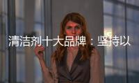 清洁剂十大品牌	：坚持以品质先行 才能腾飞