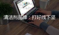 清洁剂品牌：打好线下坚实基础 引入更多客户
