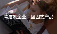 清洁剂企业�：坚固的产品和体验是消费者想要的