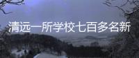 清远一所学校七百多名新生退学，官方回应