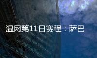 温网第11日赛程：萨巴伦卡vs阿尼西莫娃 斯瓦泰克vs本西奇