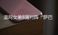 温网女单8强对阵
：萨巴伦卡vs西格蒙德
、斯瓦泰克vs萨姆索诺娃