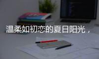 温柔如初恋的夏日阳光
，你想要吗?