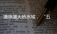 港珠澳大桥水域， “五一”假期预计发送旅客约20万人次
