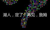湖人，定了！再见，詹姆斯！
