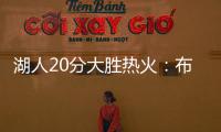 湖人20分大胜热火：布朗尼复出首秀10分 克内克特两战20中5