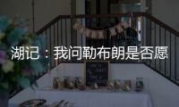 湖记	
：我问勒布朗是否愿意上节目谈他和湖人的情况，他说没啥好说的