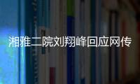 湘雅二院刘翔峰回应网传问题�
：请直接联系医院宣传部门