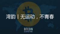 湾韵丨无运动，不青春
