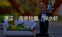 湛江
：连夜检查“保水虾仁”