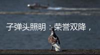 子弹头照明	：荣誉双降	，实至名归