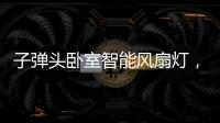 子弹头卧室智能风扇灯，把清风朗月带回家