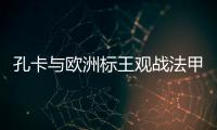 孔卡与欧洲标王观战法甲 米兰功勋：他是无价之宝