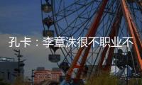 孔卡：李章洙很不职业不尊重我 里皮让我越踢越好
