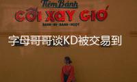 字母哥哥谈KD被交易到火箭
：这可能是他被交易到过的最强球队