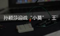 孙颖莎迎战“小莫”，王楚钦对决高承睿，大满贯赛7月9日赛程出炉