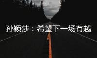 孙颖莎：希望下一场有越来越好的表现