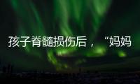 孩子脊髓损伤后�，“妈妈主播”的考验与挣扎