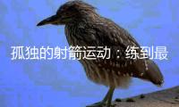 孤独的射箭运动：练到最后拼的是心理