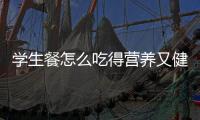 学生餐怎么吃得营养又健康
？深圳出台方案守护孩子饭碗
