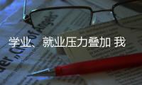 学业
、就业压力叠加 我国研究生群体抑郁焦虑问题显著