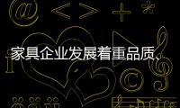 家具企业发展着重品质
、品味、品牌