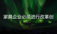 家具企业必须进行改革创新
，寻求新发展出路