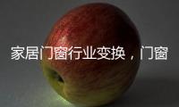 家居门窗行业变换，门窗十大品牌坚守品质