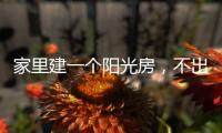 家里建一个阳光房�，不出门踏青也能拥抱春日暖阳!