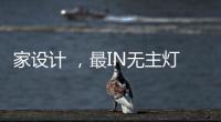 家设计 
，最IN无主灯设计