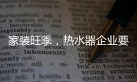 家装旺季，热水器企业要积极迎战化解发展困境