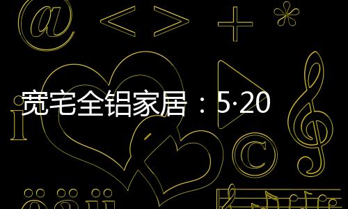 今天就是家居2020-5-20