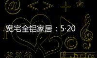 宽宅全铝家居
	：5·20爱巢打造，幸福生活