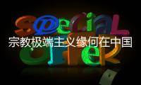 宗教极端主义缘何在中国新疆成为无根之草？