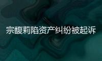 宗馥莉陷资产纠纷被起诉，三名原告自称是同父异母弟妹
，要求冻结18亿美元账户