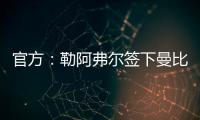 官方�：勒阿弗尔签下曼比比等三人，同时门将乔吉林合同到期离队