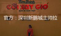 官方
：深圳新鹏城主帅拉坦齐奥下课；据悉新帅本周内到位