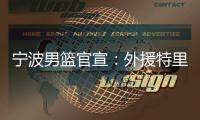 宁波男篮官宣：外援特里