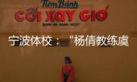 宁波体校	：“杨倩教练虞利华讨要奖金”等发布的消息与事实不符