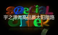 宇之源做高品质太阳能路灯，为美丽中国添砖加瓦