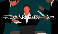 宇之源太阳能路灯：以卓越品质 守护千万路人的出行
