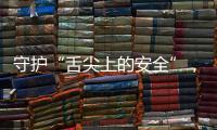 守护“舌尖上的安全”
，全国食品安全内部知情人举报系统上线