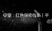 守望
：红色保密往事丨平凡而光荣